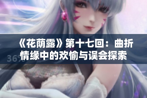 《花荫露》第十七回：曲折情缘中的欢愉与误会探索