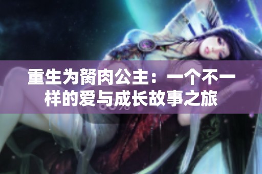 重生为胬肉公主：一个不一样的爱与成长故事之旅