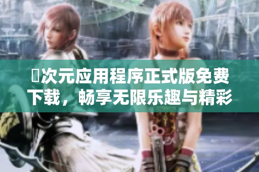 囧次元应用程序正式版免费下载，畅享无限乐趣与精彩体验