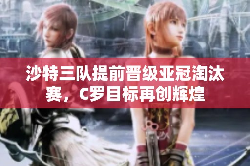 沙特三队提前晋级亚冠淘汰赛，C罗目标再创辉煌