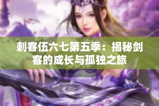 刺客伍六七第五季：揭秘剑客的成长与孤独之旅