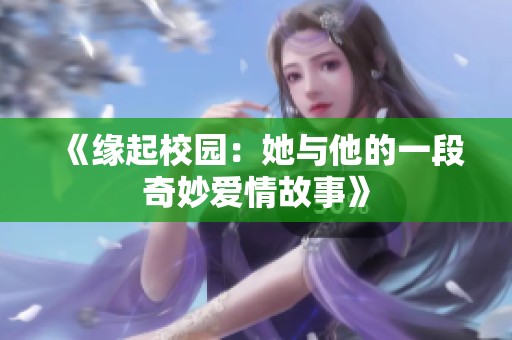 《缘起校园：她与他的一段奇妙爱情故事》