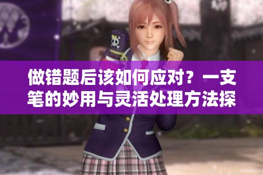 做错题后该如何应对？一支笔的妙用与灵活处理方法探讨