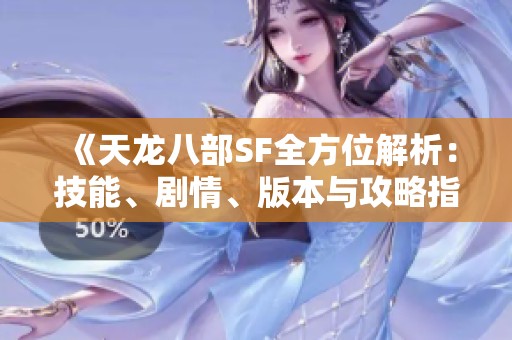 《天龙八部SF全方位解析：技能、剧情、版本与攻略指南》