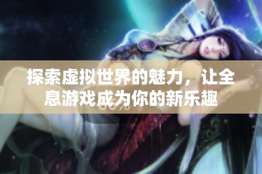 探索虚拟世界的魅力，让全息游戏成为你的新乐趣
