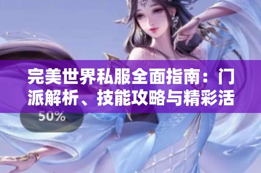 完美世界私服全面指南：门派解析、技能攻略与精彩活动详解