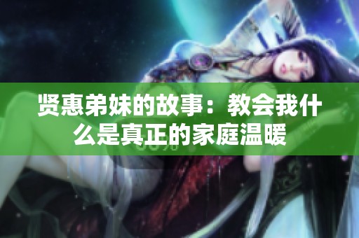 贤惠弟妹的故事：教会我什么是真正的家庭温暖