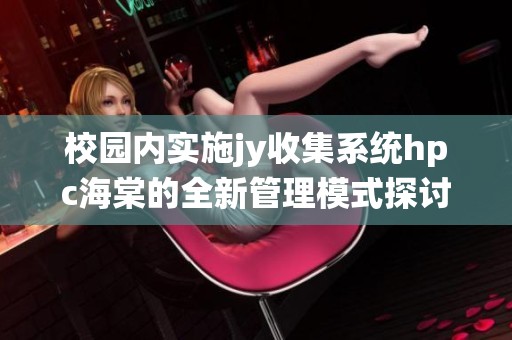校园内实施jy收集系统hpc海棠的全新管理模式探讨
