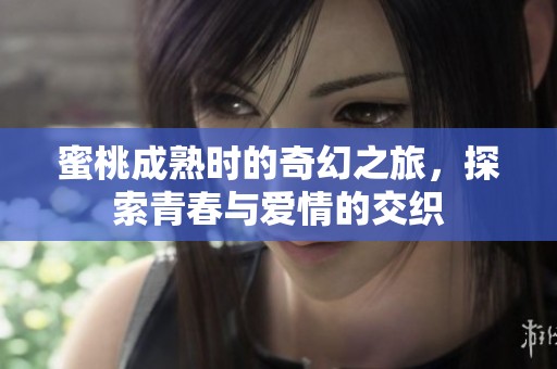 蜜桃成熟时的奇幻之旅，探索青春与爱情的交织