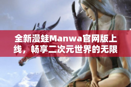 全新漫蛙Manwa官网版上线，畅享二次元世界的无限乐趣