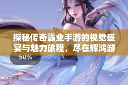 探秘传奇霸业手游的视觉盛宴与魅力旅程，尽在辉鸿游戏网