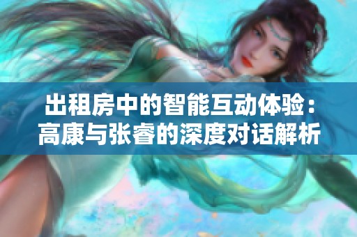 出租房中的智能互动体验：高康与张睿的深度对话解析