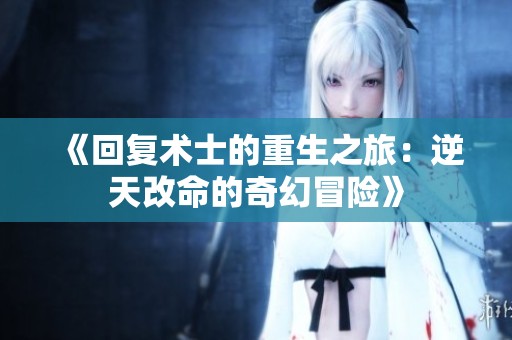 《回复术士的重生之旅：逆天改命的奇幻冒险》