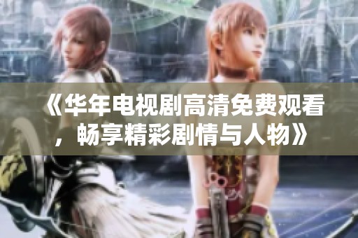 《华年电视剧高清免费观看，畅享精彩剧情与人物》
