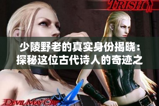 少陵野老的真实身份揭晓：探秘这位古代诗人的奇迹之路