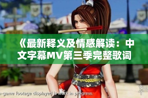 《最新释义及情感解读：中文字幕MV第三季完整歌词解析》