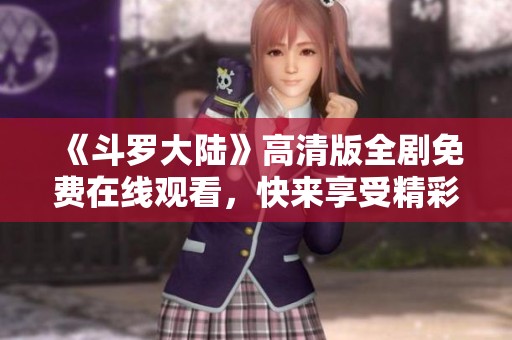 《斗罗大陆》高清版全剧免费在线观看，快来享受精彩剧情吧