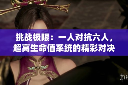 挑战极限：一人对抗六人，超高生命值系统的精彩对决