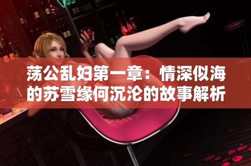 荡公乱妇第一章：情深似海的苏雪缘何沉沦的故事解析