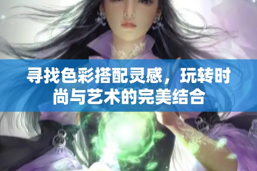 寻找色彩搭配灵感，玩转时尚与艺术的完美结合