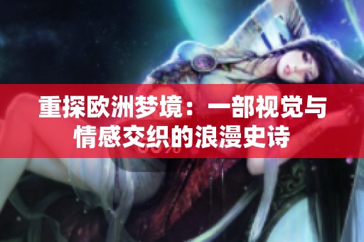 重探欧洲梦境：一部视觉与情感交织的浪漫史诗
