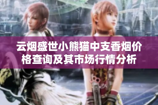 云烟盛世小熊猫中支香烟价格查询及其市场行情分析