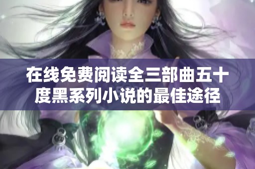 在线免费阅读全三部曲五十度黑系列小说的最佳途径