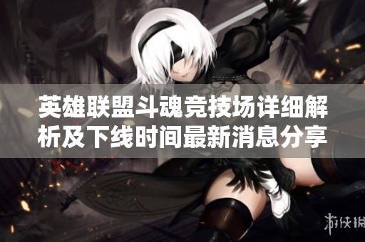 英雄联盟斗魂竞技场详细解析及下线时间最新消息分享