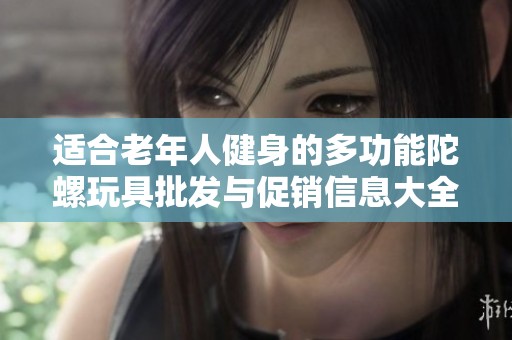 适合老年人健身的多功能陀螺玩具批发与促销信息大全