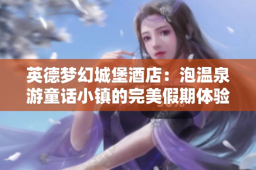 英德梦幻城堡酒店：泡温泉游童话小镇的完美假期体验