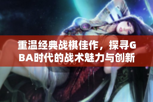 重温经典战棋佳作，探寻GBA时代的战术魅力与创新玩法