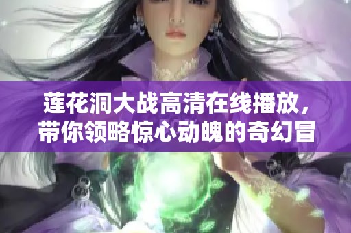 莲花洞大战高清在线播放，带你领略惊心动魄的奇幻冒险