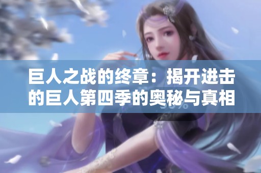 巨人之战的终章：揭开进击的巨人第四季的奥秘与真相