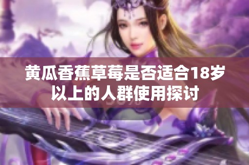 黄瓜香蕉草莓是否适合18岁以上的人群使用探讨