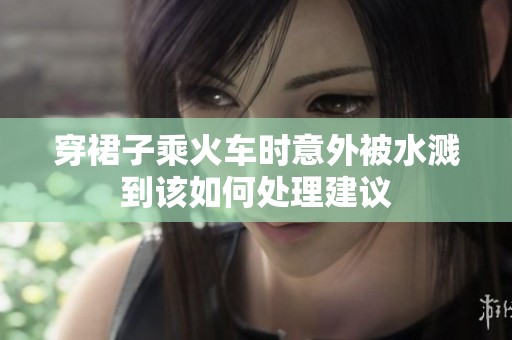 穿裙子乘火车时意外被水溅到该如何处理建议