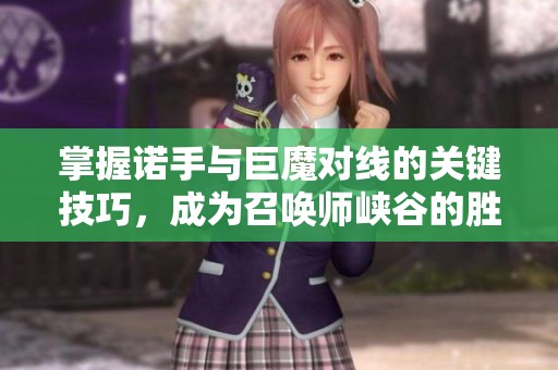 掌握诺手与巨魔对线的关键技巧，成为召唤师峡谷的胜者
