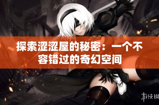 探索涩涩屋的秘密：一个不容错过的奇幻空间