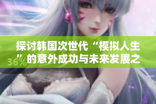 探讨韩国次世代“模拟人生”的意外成功与未来发展之路