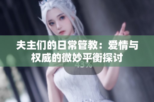 夫主们的日常管教：爱情与权威的微妙平衡探讨