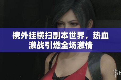 携外挂横扫副本世界，热血激战引燃全场激情