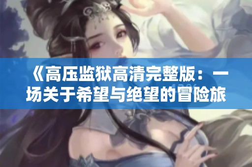 《高压监狱高清完整版：一场关于希望与绝望的冒险旅程》