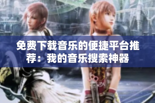 免费下载音乐的便捷平台推荐：我的音乐搜索神器