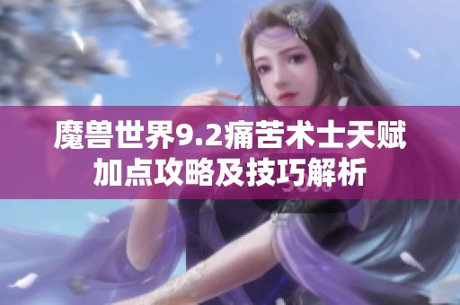 魔兽世界9.2痛苦术士天赋加点攻略及技巧解析