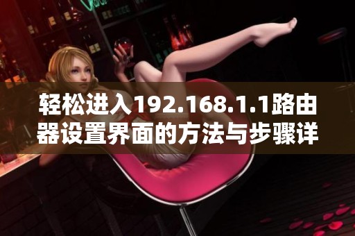 轻松进入192.168.1.1路由器设置界面的方法与步骤详解