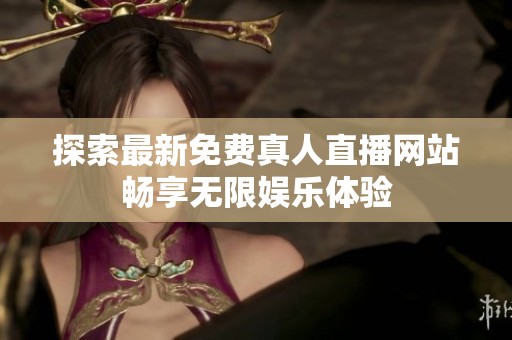探索最新免费真人直播网站畅享无限娱乐体验