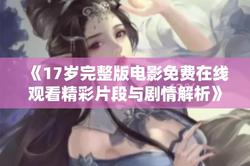 《17岁完整版电影免费在线观看精彩片段与剧情解析》