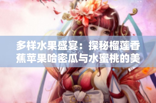 多样水果盛宴：探秘榴莲香蕉苹果哈密瓜与水蜜桃的美味组合
