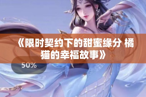 《限时契约下的甜蜜缘分 橘猫的幸福故事》