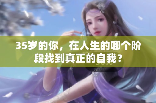 35岁的你，在人生的哪个阶段找到真正的自我？
