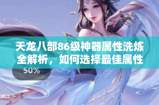 天龙八部86级神器属性洗炼全解析，如何选择最佳属性搭配